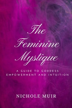 The Feminine Mystique: A Guide to Goddess Empowerment and Intuition