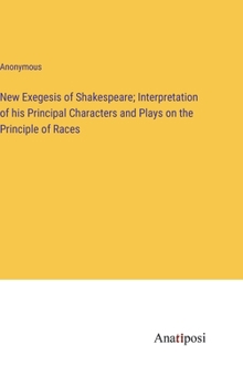 Hardcover New Exegesis of Shakespeare; Interpretation of his Principal Characters and Plays on the Principle of Races Book