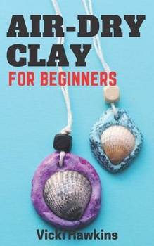 Paperback Air Dry Clay for Beginners: Ultimate Guide, Techniques, Tricks Tips and DIY Air Dry Clay Crafts that are Amazing and Easy to Do. Book