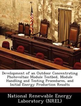 Paperback Development of an Outdoor Concentrating Photovoltaic Module Testbed, Module Handling and Testing Procedures, and Initial Energy Production Results Book