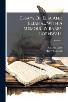Essays Of Elia And Eliana... With A Memoir By Barry Cornwall, Volume 1