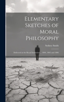Hardcover Elementary Sketches of Moral Philosophy: Delivered at the Royal Institution ... 1804, 1805 and 1806 Book
