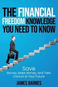 Paperback The Financial Freedom Knowledge You Need to Know: Save Money, Make Money, and Take Control of Your Future Book
