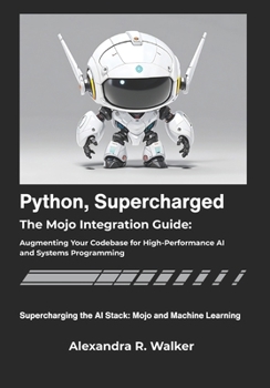 Python, Supercharged: The Mojo Integration Guide: Augmenting Your Codebase for High-Performance AI and Systems Programming.