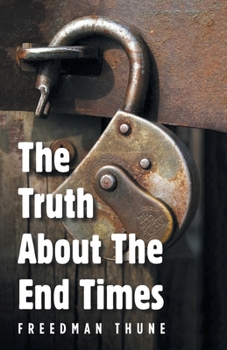 The Truth About The End Times: Unlocking the truth of the word; exposing faulty assumptions