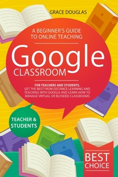 Paperback Google Classroom: A Beginner's Guide to Online Teaching for Teachers and Students. Get the Best from Distance Learning and Teaching with Book