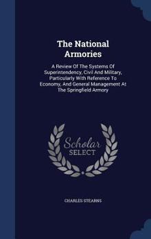 Hardcover The National Armories: A Review Of The Systems Of Superintendency, Civil And Military, Particularly With Reference To Economy, And General Ma Book