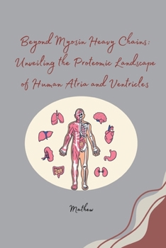 Paperback Beyond Myosin Heavy Chains: Unveiling the Proteomic Landscape of Human Atria and Ventricles Book