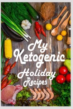 My Ketogenic Holiday Recipes: A Ketogenic Holiday Blank Recipe Book to Record All Your Favorite Holiday Recipes