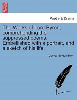 Paperback The Works of Lord Byron, Comprehending the Suppressed Poems. Embellished with a Portrait, and a Sketch of His Life. Book