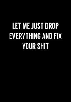Paperback Let Me Just Drop Everything And Fix Your Shit: Funny Gag Gifts For Coworkers Notebook (Dot Grid Journal & Weekly Planner) Book