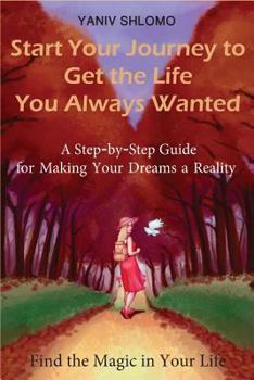 Paperback Start Your Journey to Get the Life You Always Wanted: a step-by-step guide for making your dreams a reality Book