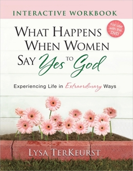 Paperback What Happens When Women Say Yes to God Interactive Workbook: Experiencing Life in Extraordinary Ways Book