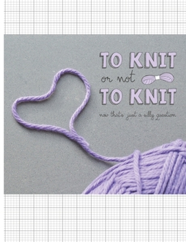 Paperback To Knit Or Not To Knit - Now That's Just A Silly Question: Knitter's blank journal 4:5 ratio graph paper for designs and patterns. Yarn heart design. Book