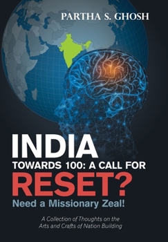 Hardcover India Towards 100: a Call for Reset?: Need a Missionary Zeal! a Collection of Thoughts on the Arts and Crafts of Nation Building Book