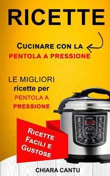 Paperback Ricette: Cucinare Con La Pentola a Pressione: Le Migliori Ricette Per Pentola a Pressione (Ricette Facili E Gustose) [Italian] Book