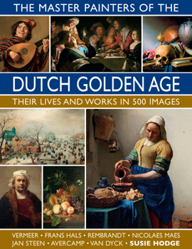 Hardcover The Master Painters of the Dutch Golden Age: Their Lives and Works in 500 Images Book