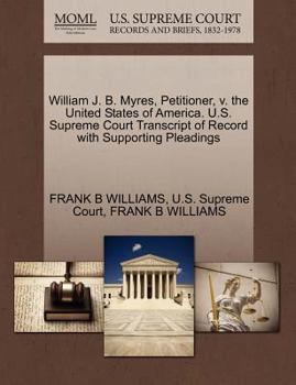William J. B. Myres, Petitioner, v. the United States of America. U.S. Supreme Court Transcript of Record with Supporting Pleadings