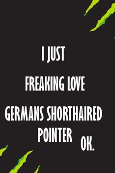I Just Freaking Love German Shorthaired Pointers Ok: A Journal to organize your life and working on your goals : Passeword tracker, Gratitude journal, ... Weekly meal planner, 120 pages , matte cover