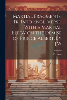 Paperback Martial Fragments, tr. Into Engl. Verse. With a Martial Elegy on the Demise of Prince Albert. By J.W Book