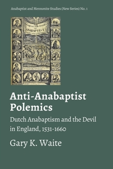 Paperback Anti-Anabaptist Polemics: Dutch Anabaptism and the Devil in England, 1531-1660 Book