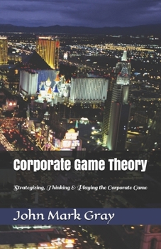 Paperback Corporate Game Theory: Strategizing, Thinking & Playing the Corporate Game Book