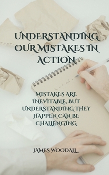 Paperback Understanding Our Mistakes in Action: Mistakes Are Inevitable, But Understanding They Happen Can Be Challenging Book