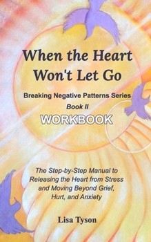 Paperback Breaking Negative Patterns II: When the Heart Won't Let Go Workbook: The Manual to Releasing the Heart from Stress & Moving Beyond Grief and Anxiety Book