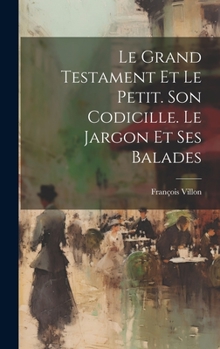 Hardcover Le Grand Testament Et Le Petit. Son Codicille. Le Jargon Et Ses Balades Book