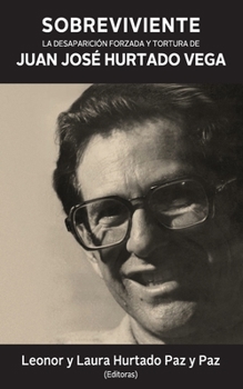 Sobreviviente: La desaparición forzada y tortura de Juan José Hurtado Vega