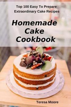 Paperback Homemade Cake Cookbook: Top 100 Easy to Prepare Extraordinary Cake Recipes Book