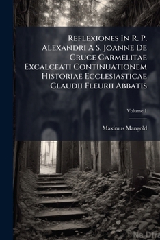 Reflexiones In R. P. Alexandri A S. Joanne De Cruce Carmelitae Excalceati Continuationem Historiae Ecclesiasticae Claudii Fleurii Abbatis, Volume 1