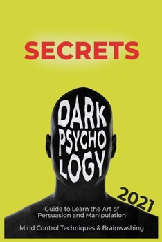 Paperback Dark Psychology Secrets: 2021 Guide to Learn the Art of Persuasion and Manipulation, Mind Control Techniques & Brainwashing Book