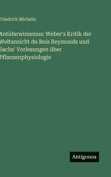 Hardcover Antidarwinismus: Weber's Kritik der Weltansicht du Bois Reymonds und Sachs' Vorlesungen über Pflanzenphysiologie [German] Book