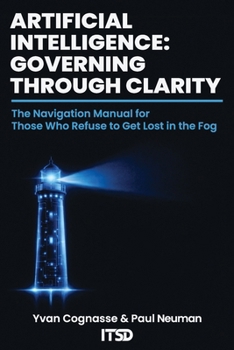 ARTIFICIAL INTELLIGENCE: GOVERNING THROUGH CLARITY: The navigation manual for those who refuse to get lost in the fog