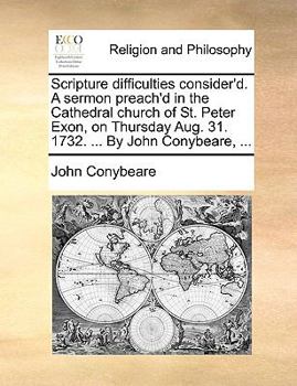 Paperback Scripture difficulties consider'd. A sermon preach'd in the Cathedral church of St. Peter Exon, on Thursday Aug. 31. 1732. ... By John Conybeare, ... Book