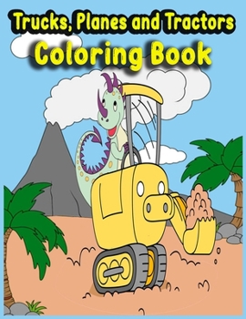 Paperback Trucks, Planes and Tractors Coloring Book: Kids Coloring Book with Monster Trucks, Fire Trucks, Dump Trucks, Ship, Garbage Trucks, and More... Book