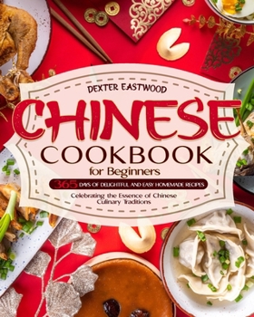 Paperback Chinese Cookbook for Beginners: 365 Days of Delightful and Easy Homemade Recipes Celebrating the Essence of Chinese Culinary Traditions Book