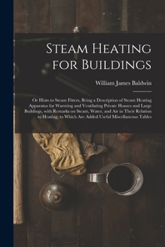 Steam Heating for Buildings; Or Hints to Steam Fitters, Being a Description of Steam Heating Apparatus for Warming and Ventilating Private Houses and Large Buildings, with Remarks on Steam, Water, and