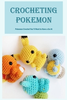 Paperback Crocheting Pokemon: Pokemon Crochet You'll Want to Have a Go At Book