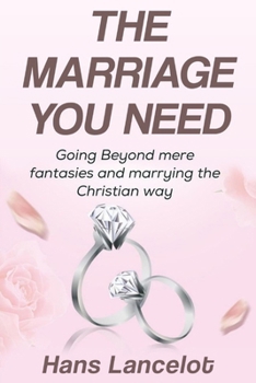 Paperback The Marriage You Need: Going Beyond Mere Fantasies and Marrying the Christian Way Book