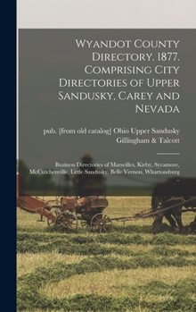 Wyandot County Directory. 1877. Comprising City Directories of Upper Sandusky, Carey and Nevada; Business Directories of Marseilles, Kirby, Sycamore, ... Sandusky, Belle Vernon, Whartonsburg ..