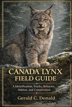 Canada Lynx Field Guide: A Comprehensive Guide to Understanding and Observing Lynx in the Wild