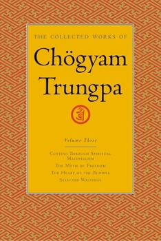The Collected Works of Chögyam Trungpa, Volume 3: Cutting Through Spiritual Materialism - The Myth of Freedom - The Heart of the Buddha - Selected Writings - Book #3 of the Collected Works of Chögyam Trungpa