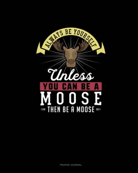 Paperback Always Be Yourself Unless You Can Be A Moose Then Be A Moose: Prayer Journal Book