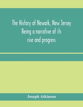 Paperback The history of Newark, New Jersey, being a narrative of its rise and progress, from the settlement in May, 1666, by emigrants from Connecticut to the Book