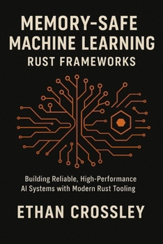 Paperback Memory-Safe Machine Learning: Rust Frameworks: Building Reliable, High-Performance AI Systems with Modern Rust Tooling Book