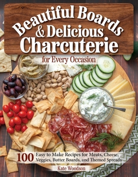 Beautiful Boards & Delicious Charcuterie for Every Occasion: 100 Easy-to-Make Recipes for Meats, Cheese, Veggies, Butter Boards, and Themed Spreads (Fox Chapel Publishing) Party Platters and More