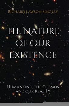 The Nature of Our Existence: Humankind, the Cosmos and our Reality