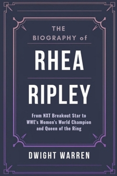 The Biography of Rhea Ripley: From NXT Breakout Star to WWE's Women's World Champion and Queen of the Ring (The Biographies of WWE Hall of Fame Icons, Legends and Superstars)
